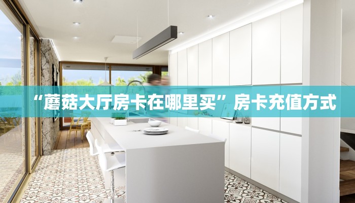“蘑菇大厅房卡在哪里买”房卡充值方式