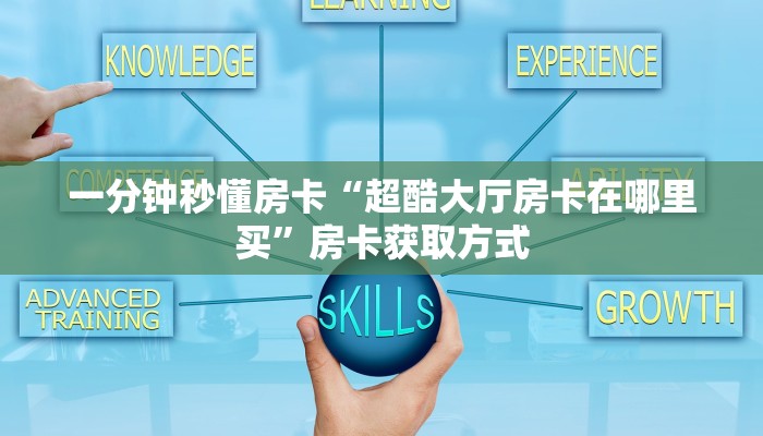 一分钟秒懂房卡“超酷大厅房卡在哪里买”房卡获取方式