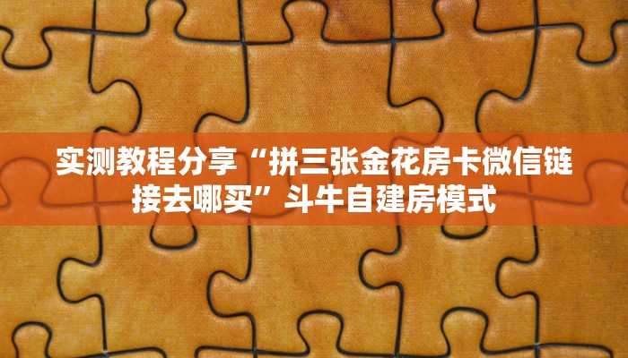 实测教程分享“拼三张金花房卡微信链接去哪买”斗牛自建房模式