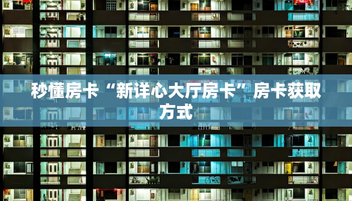 秒懂房卡“新详心大厅房卡”房卡获取方式