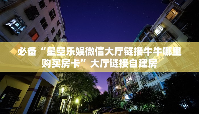 必备“星空乐娱微信大厅链接牛牛哪里购买房卡”大厅链接自建房