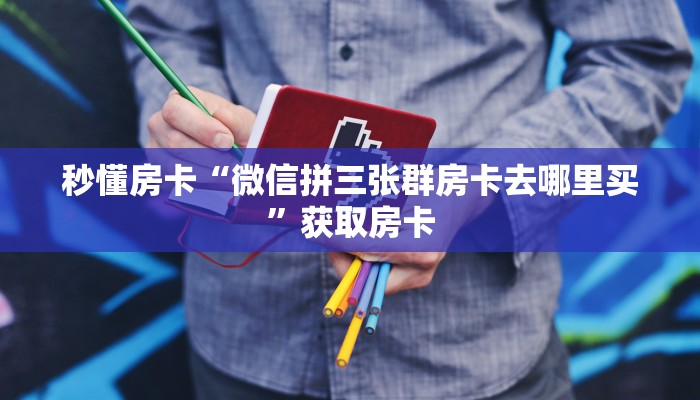 秒懂房卡“微信拼三张群房卡去哪里买”获取房卡