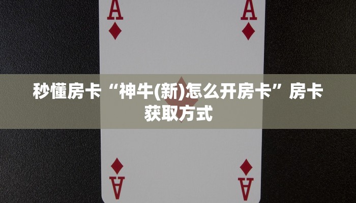 秒懂房卡“神牛(新)怎么开房卡”房卡获取方式
