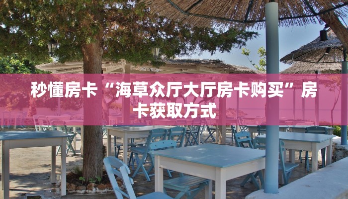 秒懂房卡“海草众厅大厅房卡购买”房卡获取方式