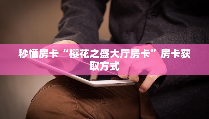 秒懂房卡“樱花之盛大厅房卡”房卡获取方式