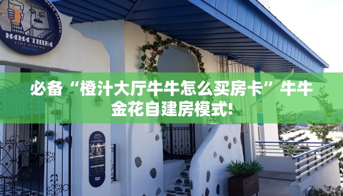 必备“橙汁大厅牛牛怎么买房卡”牛牛金花自建房模式!