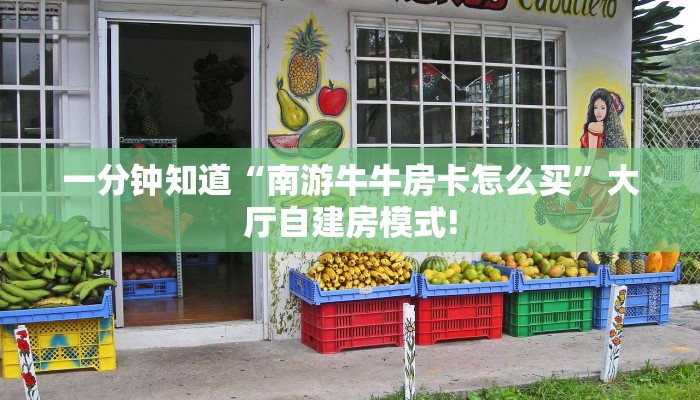 一分钟知道“南游牛牛房卡怎么买”大厅自建房模式!