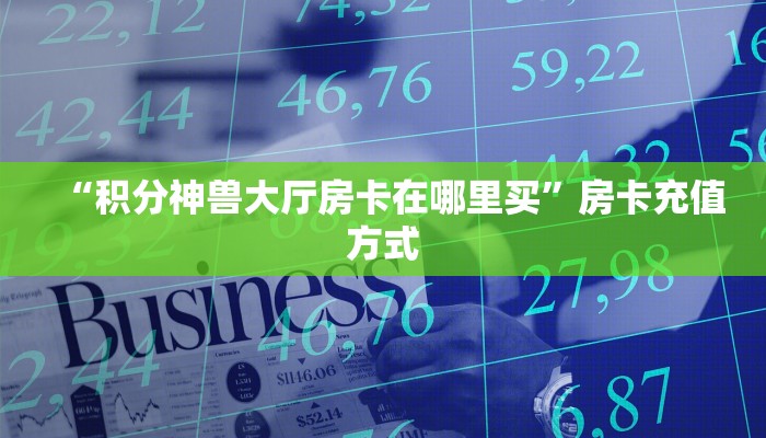 “积分神兽大厅房卡在哪里买”房卡充值方式