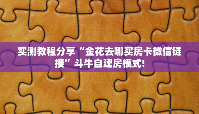 实测教程分享“金花去哪买房卡微信链接”斗牛自建房模式!