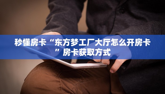 秒懂房卡“东方梦工厂大厅怎么开房卡”房卡获取方式