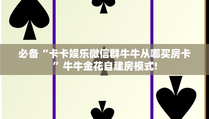 必备“卡卡娱乐微信群牛牛从哪买房卡”牛牛金花自建房模式!