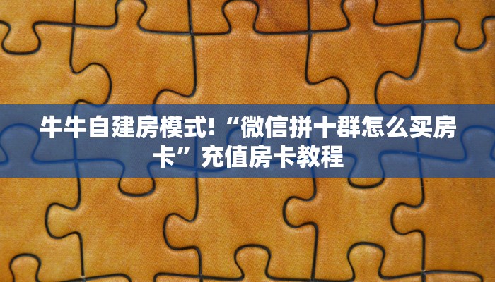 牛牛自建房模式!“微信拼十群怎么买房卡”充值房卡教程