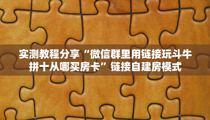 实测教程分享“微信群里用链接玩斗牛拼十从哪买房卡”链接自建房模式
