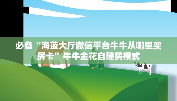 必备“海蓝大厅微信平台牛牛从哪里买房卡”牛牛金花自建房模式