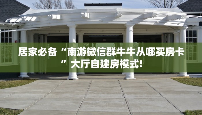 居家必备“南游微信群牛牛从哪买房卡”大厅自建房模式!
