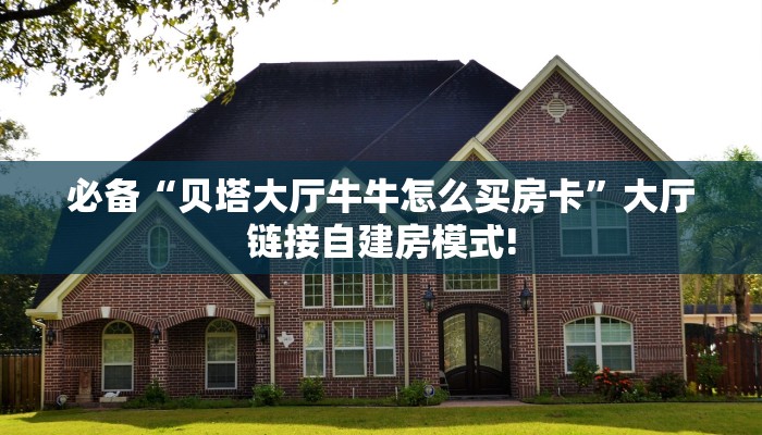 必备“贝塔大厅牛牛怎么买房卡”大厅链接自建房模式!