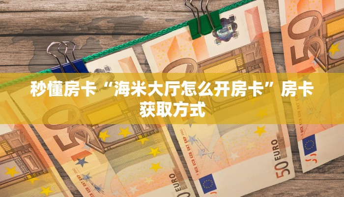 秒懂房卡“海米大厅怎么开房卡”房卡获取方式