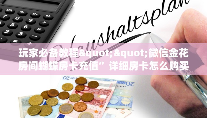玩家必备教程""微信金花房间蝴蝶房卡充值”详细房卡怎么购买方式