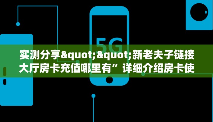 实测分享""新老夫子链接大厅房卡充值哪里有”详细介绍房卡使用