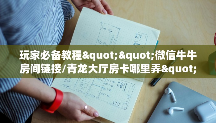玩家必备教程""微信牛牛房间链接/青龙大厅房卡哪里弄""哪里购买房