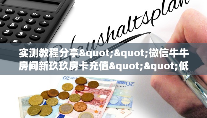 实测教程分享""微信牛牛房间新玖玖房卡充值""低价获取"!’