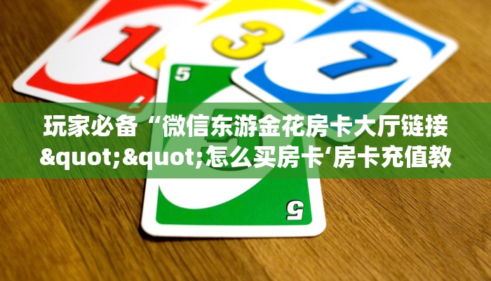 玩家必备“微信东游金花房卡大厅链接""怎么买房卡‘房卡充值教程