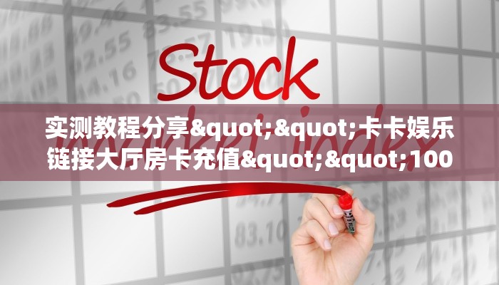 实测教程分享""卡卡娱乐链接大厅房卡充值""100张多少钱"房卡充值教程