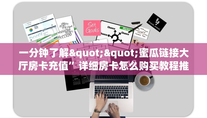 一分钟了解""蜜瓜链接大厅房卡充值”详细房卡怎么购买教程推荐