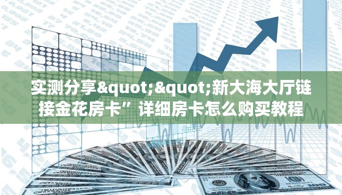 实测分享""新大海大厅链接金花房卡”详细房卡怎么购买教程