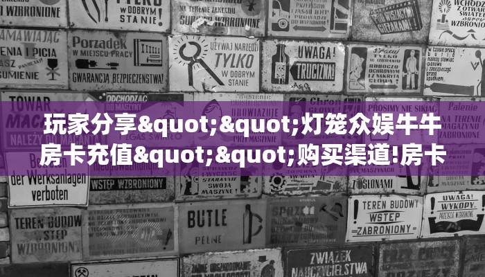玩家分享""灯笼众娱牛牛房卡充值""购买渠道!房卡充值详细教程