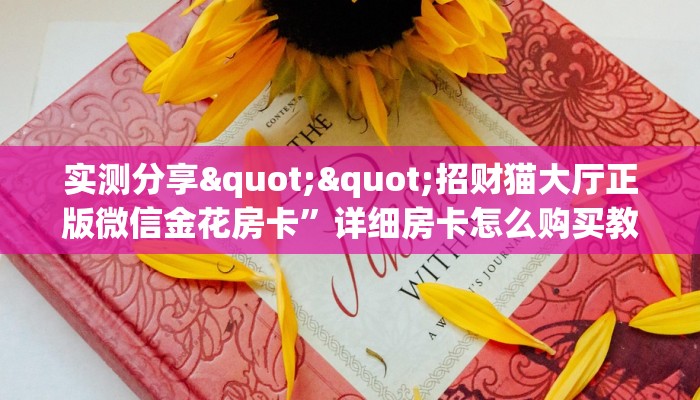 实测分享""招财猫大厅正版微信金花房卡”详细房卡怎么购买教程