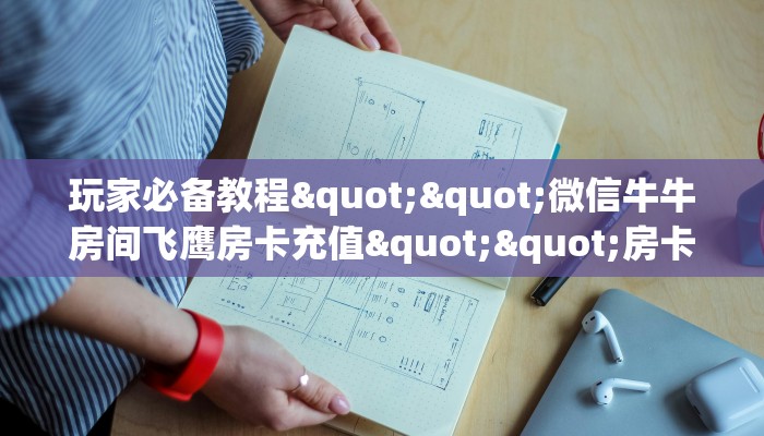 玩家必备教程""微信牛牛房间飞鹰房卡充值""房卡购买方法”获取