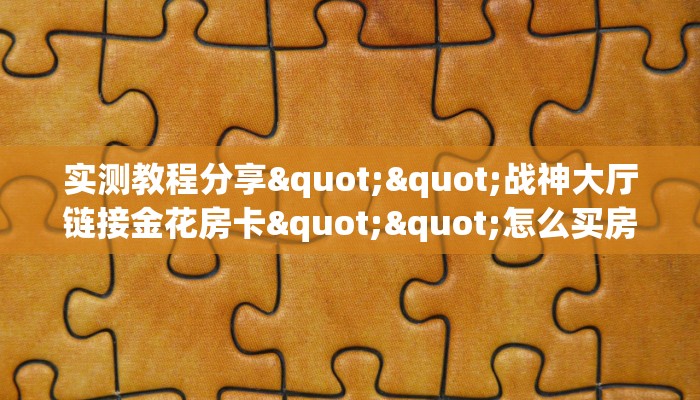 实测教程分享""战神大厅链接金花房卡""怎么买房卡‘房卡充值教程