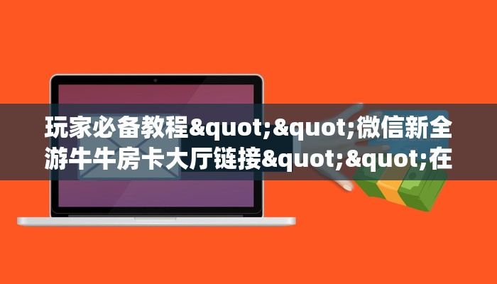 玩家必备教程""微信新全游牛牛房卡大厅链接""在哪里可以拿到链接
