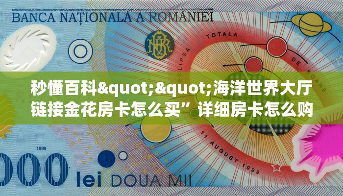 秒懂百科""海洋世界大厅链接金花房卡怎么买”详细房卡怎么购买