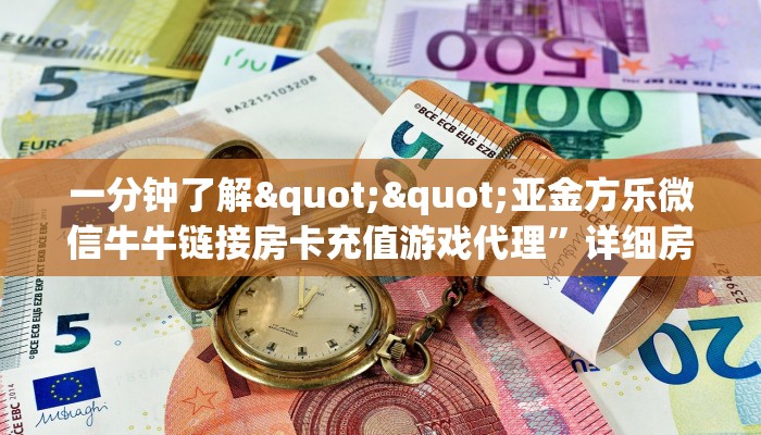 一分钟了解""亚金方乐微信牛牛链接房卡充值游戏代理”详细房卡