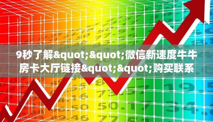 9秒了解""微信新速度牛牛房卡大厅链接""购买联系方式"房卡充值