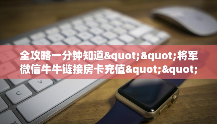 全攻略一分钟知道""将军微信牛牛链接房卡充值""购买联系方式"房卡充值