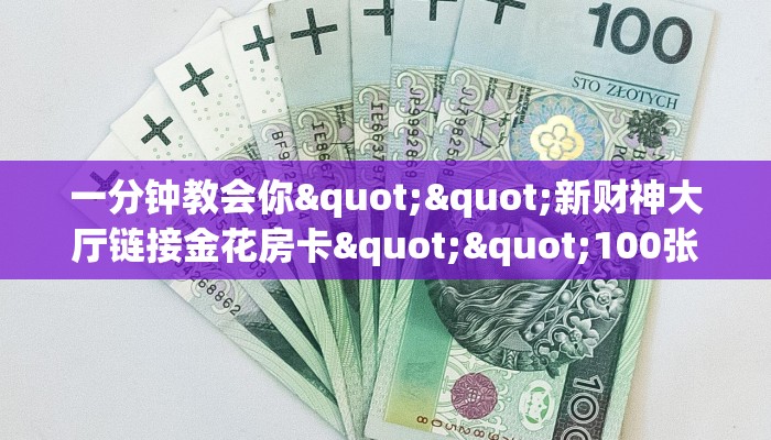 一分钟教会你""新财神大厅链接金花房卡""100张多少钱"房卡充值