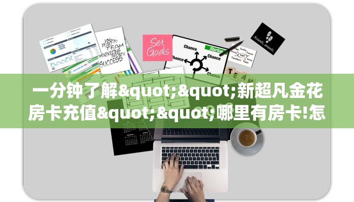 一分钟了解""新超凡金花房卡充值""哪里有房卡!怎么充值