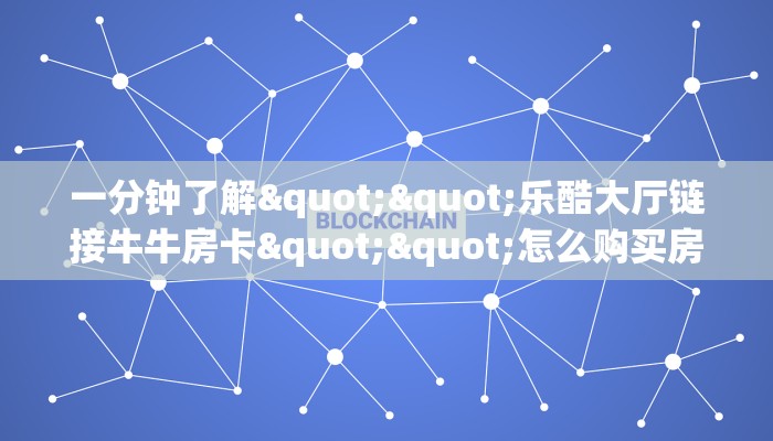 一分钟了解""乐酷大厅链接牛牛房卡""怎么购买房卡‘获取大厅链接
