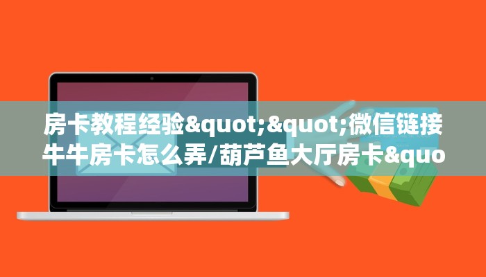 房卡教程经验""微信链接牛牛房卡怎么弄/葫芦鱼大厅房卡""房卡充值