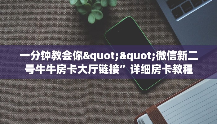 一分钟教会你""微信新二号牛牛房卡大厅链接”详细房卡教程