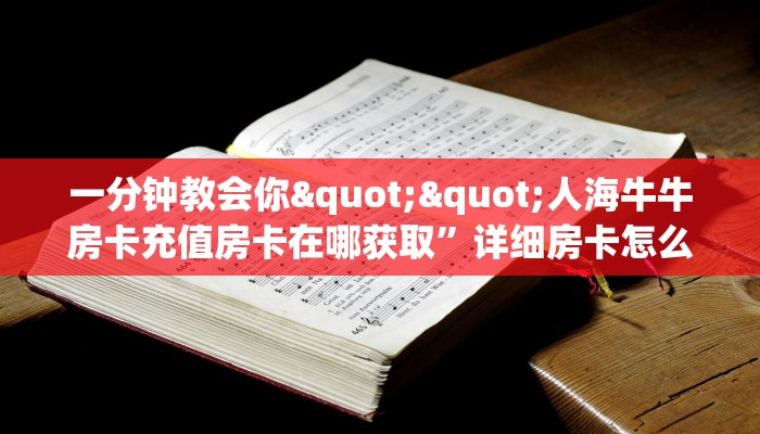 一分钟教会你""人海牛牛房卡充值房卡在哪获取”详细房卡怎么购买