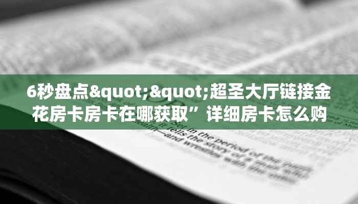 6秒盘点""超圣大厅链接金花房卡房卡在哪获取”详细房卡怎么购买