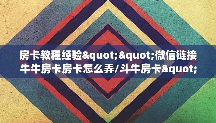 房卡教程经验""微信链接牛牛房卡房卡怎么弄/斗牛房卡""购买渠道!房