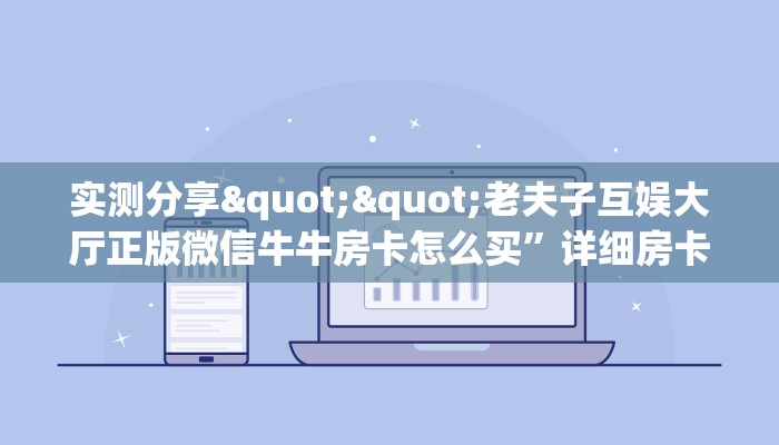 实测分享""老夫子互娱大厅正版微信牛牛房卡怎么买”详细房卡怎么
