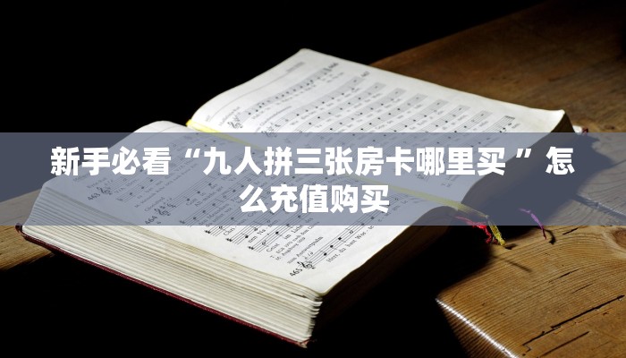 新手必看“九人拼三张房卡哪里买 ”怎么充值购买