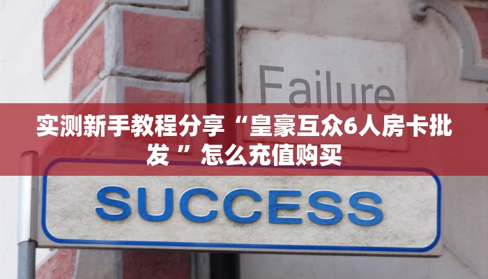 实测新手教程分享“皇豪互众6人房卡批发 ”怎么充值购买
