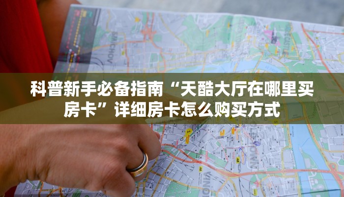 科普新手必备指南“天酷大厅在哪里买房卡”详细房卡怎么购买方式